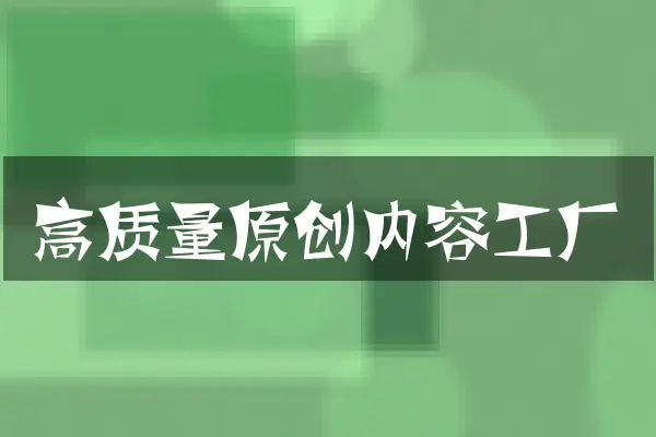 高质量原创内容工厂